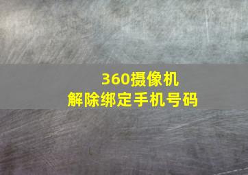 360摄像机 解除绑定手机号码